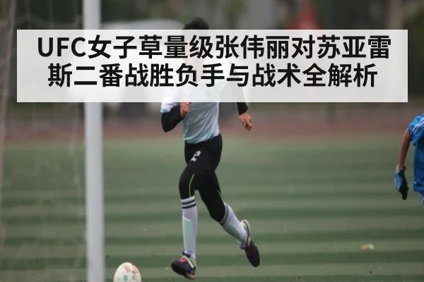 UFC女子草量级张伟丽对苏亚雷斯二番战胜负手与战术全解析